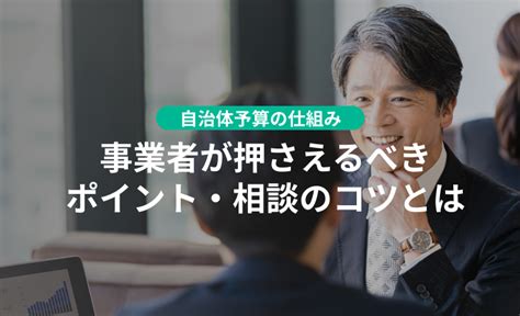 自治体予算の仕組みとは？事業者が押さえるべきポイントと相談のコツ！使いたい補助金・助成金・給付金があるなら補助金ポータル