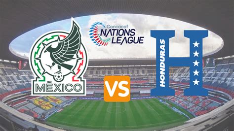 Cuándo Juega México Contra Honduras Fecha Hora Y Canal En Vivo De Los