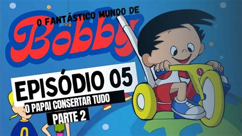 O fantástico mundo de bobby EP 05 papai conserta tudo parte 2 YouTube