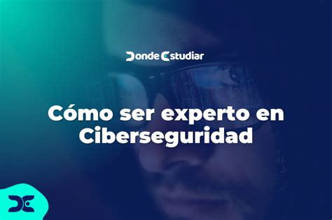 Cómo Ser Experto En Ciberseguridad Las Claves