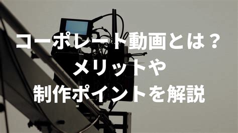 コーポレート動画とは？動画制作のメリット、制作のポイント、制作事例を解説 動画制作・映像制作なら株式会社lumii