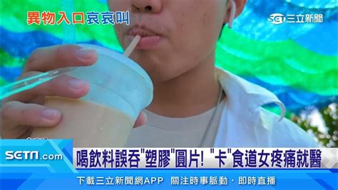 喝飲料誤吞「塑膠」圓片！「卡」食道女疼痛就醫｜三立新聞台 Youtube