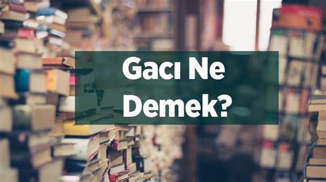 Gacı Ne Demek Tdk Sözlük Anlamı Nedir Gacı Ne Anlama Geliyor En