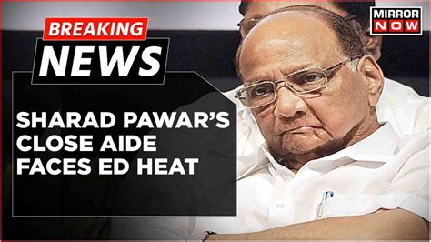 Breaking News Ed Conducts Raids Against Sharad Pawar Close Aide Over