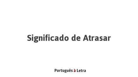 Como Se Escreve Atrasar - Significado de Atrasar | Português à Letra