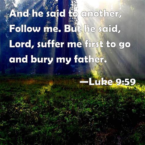 Luke 9:59 And he said to another, Follow me. But he said, Lord, suffer ...