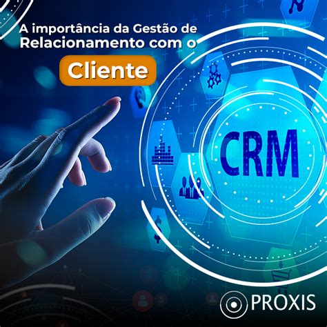 A Importância Da Gestão De Relacionamento Com O Cliente Crm Proxis