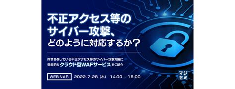 【無料】 不正アクセス等のサイバー攻撃、どのように対応するか？ ～昨今多発している不正アクセス等のサイバー攻撃対策に効果的なクラウド型waf