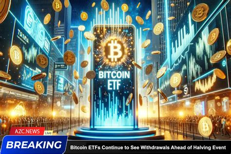 Bitcoin Etfs Continue To See Withdrawals Ahead Of Halving Event Azc News