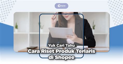 4 Cara Riset Produk Terlaris Di Shopee Yang Wajib Diketahui