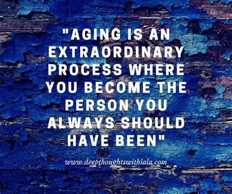 A Quote On Aging Is An Extraordinary Process Where You Become The