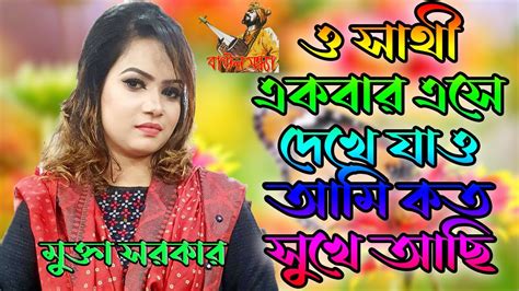 ও সাথী একবার এসে দেখে যাও আমি কত সুখে আছি। বিরহ বিচ্ছেদ গানে মুক্তা