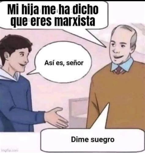 Mi Hija Mena Dicho Que Eres Marxista As Es Se Or Dime Suegro Memes