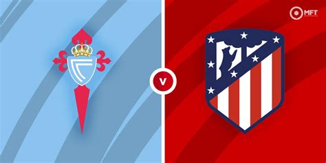 Celta De Vigo Vs Atletico Madrid Prediction And Betting Tips