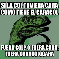 Meme Filosoraptor Si La Col Tuviera Cara Como Tiene El Caracol Fuera