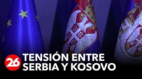 Tensi N Entre Serbia Y Kosovo Videos Canal