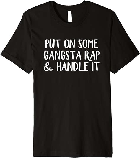 Put On Some Gangsta Rap And Handle It Premium T Shirt Clothing Shoes And Jewelry