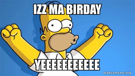 Izz Ma Birday Yeeeeeeeeeee Happy Homer Meme Generator