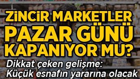 Zincir marketler pazar günü kapanıyor mu Dikkat çeken gelişme Son