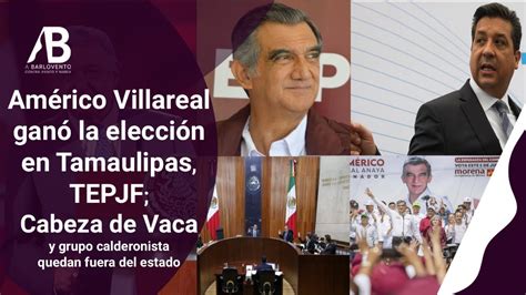 Am Rico Villareal Gan La Elecci N En Tamaulipas Tepjf Cabeza De Vaca