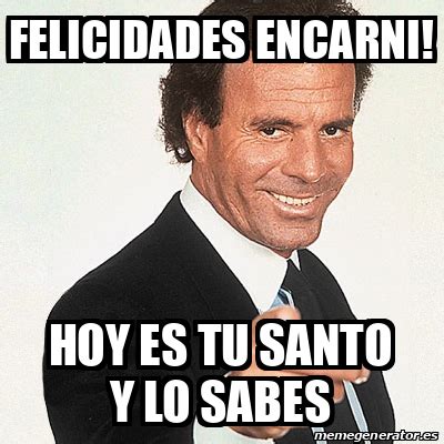 Meme Julio Iglesias Felicidades Encarni Hoy Es Tu Santo Y Lo Sabes