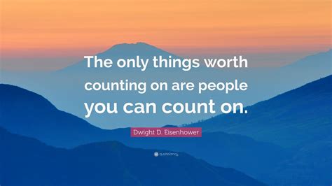 Dwight D Eisenhower Quote The Only Things Worth Counting On Are