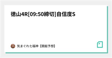 徳山4r 0950締切 自信度s🔥🔥🔥｜🏵七福神🏵【競艇予想】