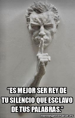 Meme Personalizado Es Mejor Ser Rey De Tu Silencio Que Esclavo De