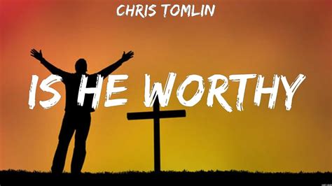 Chris Tomlin Is He Worthy Lyrics Bethel Music Elevation Worship