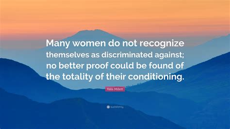 Kate Millett Quote “many Women Do Not Recognize Themselves As Discriminated Against No Better