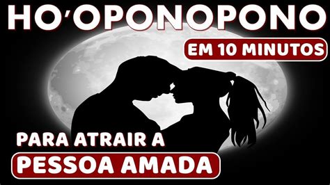 HO OPONOPONO EM 10 MINUTOS PARA ATRAIR A PESSOA AMADA YouTube