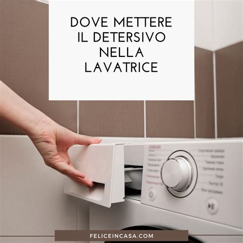 Dove Mettere Il Detersivo Nella Lavatrice Felice In Casa