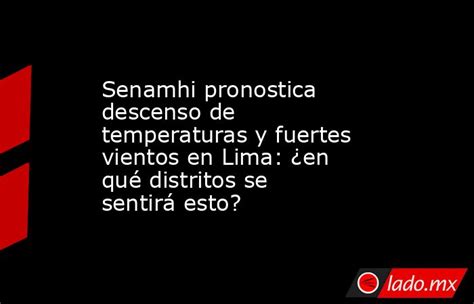 Senamhi Pronostica Descenso De Temperaturas Y Fuertes Vientos En Lima ¿en Qué Distritos Se