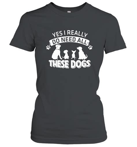 Yes I Really Do Need All These Dogs Shirt Funny Dog Shirts Women T-shirt