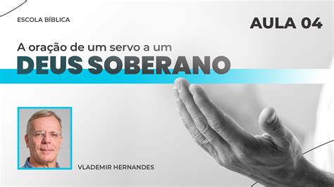 A oração de um servo a um Deus Soberano Vlademir Hernandes Aula 4