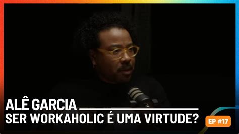 Ser workaholic é uma virtude Alê Garcia YouTube