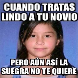 Meme Personalizado Cuando Tratas Lindo A Tu Novio Pero A N As La