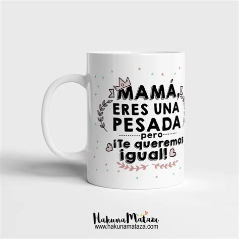 Taza Personalizada Mam Eres Una Pesada Pero Te Queremos Igual