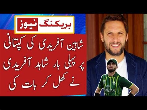 Shahid Afridi Statement About Shaheen S Captaincy Shaheen Shah Afridi