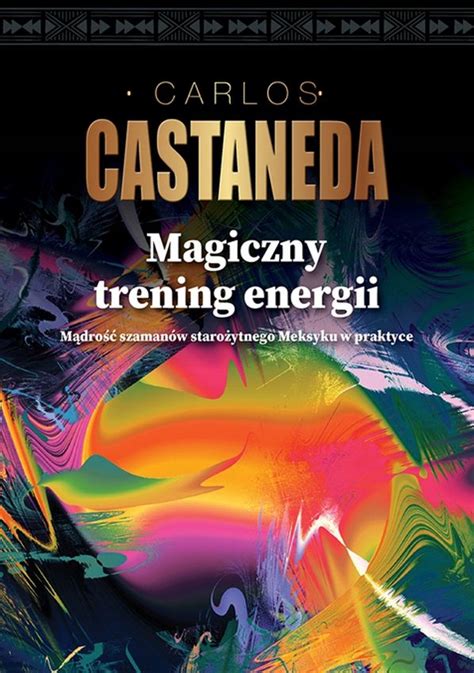 MAGICZNY TRENING ENERGII MĄDROŚĆ SZAMANÓW STAROŻYTNEGO MEKSYKU W