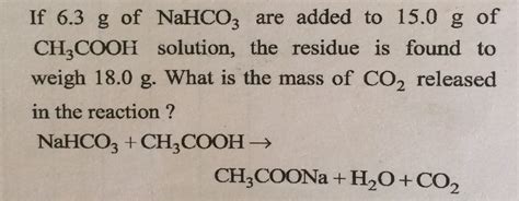 If 6.3 g of NaHCO3 are added to 15.0 g of CH3COOH solution, the residue ...