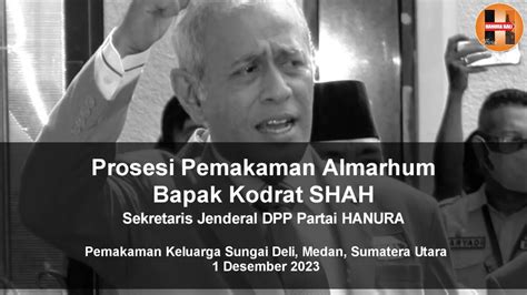 PROSESI PEMAKAMAN SEKJEN HANURA ALMARHUM KODRAT SHAH DI MEDAN SUMUT