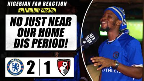 CHELSEA 2 1 BOURNEMOUTH Dani NIGERIAN FAN REACTION PREMIER LEAGUE