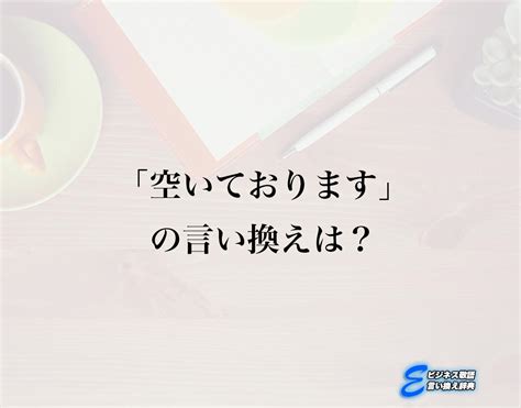 「空いております」の言い換え語のおすすめ・ビジネスでの言い換えやニュアンスの違いも解釈 E ビジネス敬語言い換え辞典