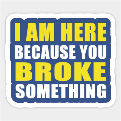 Im Here Because You Broke Something Funny Slogan Tradesman T Shirt