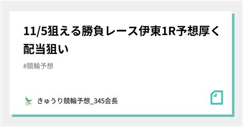 115🌐狙える🌐🔥勝負レース🔥伊東1r予想🎯厚く🔥配当狙い🌈🌈🌈｜きゅうり🥒競輪予想345会長｜note