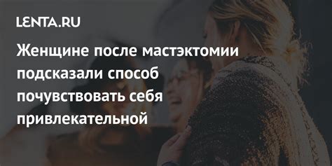 Женщине после мастэктомии подсказали способ почувствовать себя ...