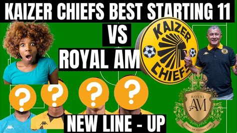 KAIZER CHIEFS VS ROYAL AM NEW KAIZER CHIEFS BEST STARTING XI YouTube