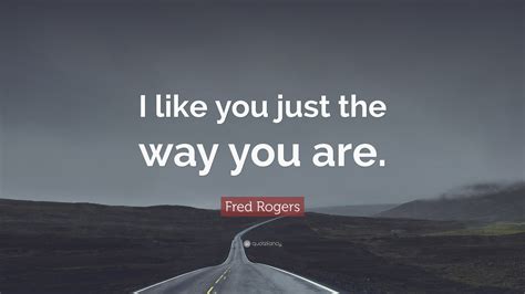 Fred Rogers Quote: “I like you just the way you are.”