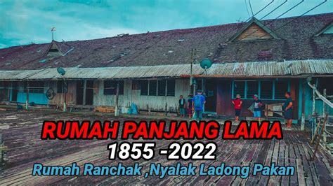 RUMAH PANJANG BERUSIA 165 TAHUN RUMAH RANCHAK NYALAK LADONG PAKAN